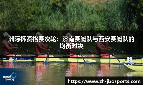洲际杯资格赛次轮：济南赛艇队与西安赛艇队的均衡对决