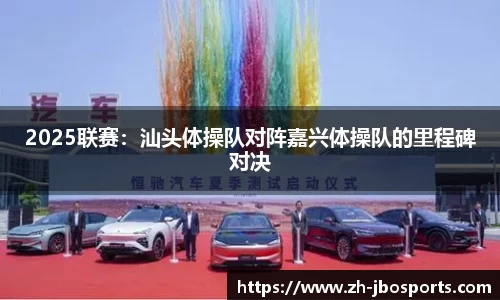 2025联赛：汕头体操队对阵嘉兴体操队的里程碑对决